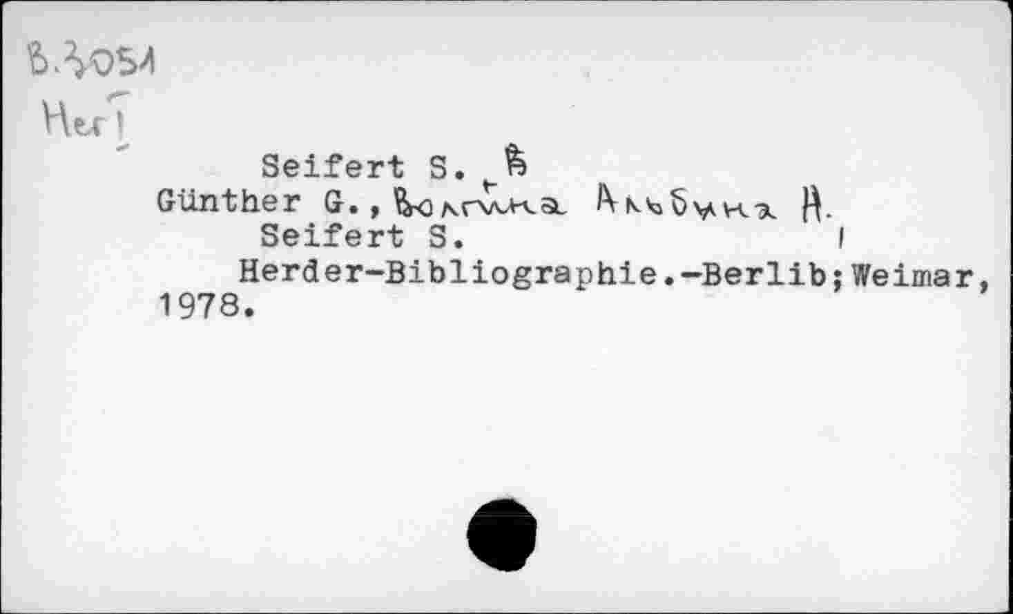 ﻿Hex I
Seifert S.
Günther G. ,IWy^ R.
Seifert S.	I
Herder-Bibliographie.-Berlib:Weimar, 1978.